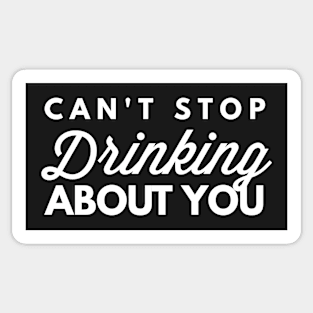 Can't stop Drinking about you Sticker